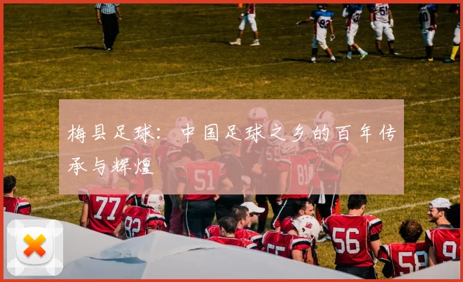 梅县足球：中国足球之乡的百年传承与辉煌