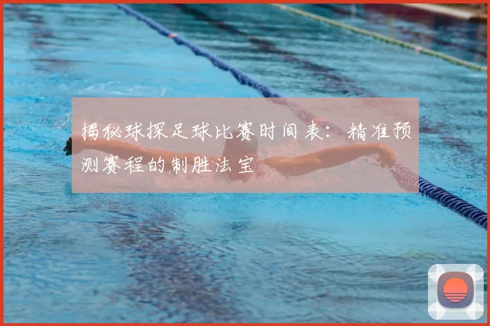 揭秘球探足球比赛时间表：精准预测赛程的制胜法宝