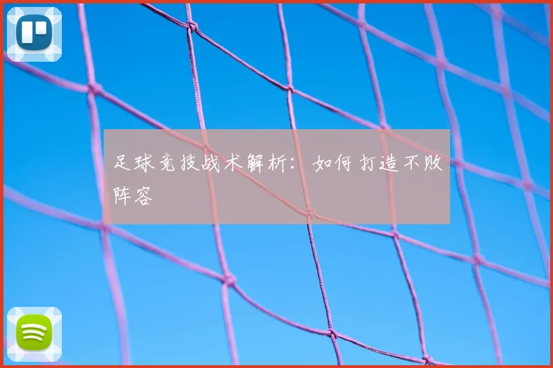 足球竞技战术解析:如何打造不败阵容