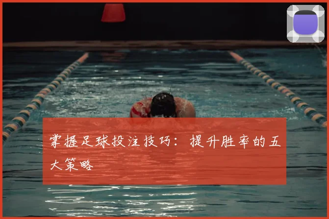 掌握足球投注技巧:提升胜率的五大策略