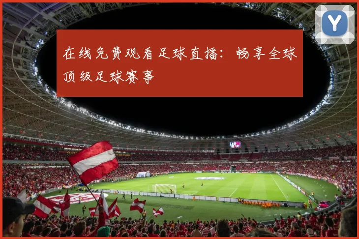 在线免费观看足球直播:畅享全球顶级足球赛事
