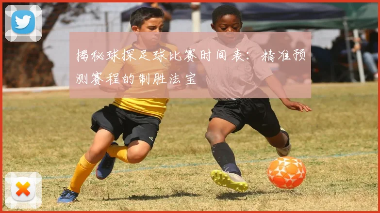 揭秘球探足球比赛时间表：精准预测赛程的制胜法宝