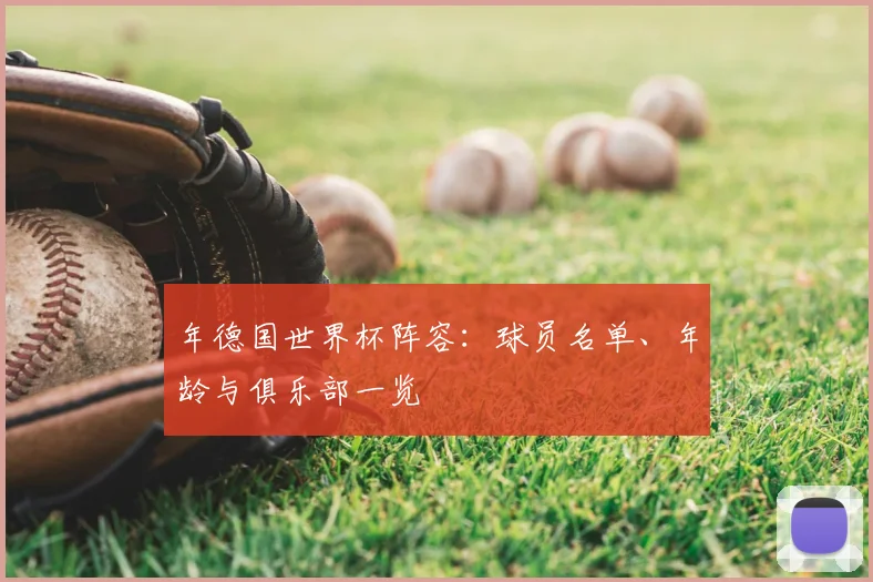 年德国世界杯阵容：球员名单、年龄与俱乐部一览